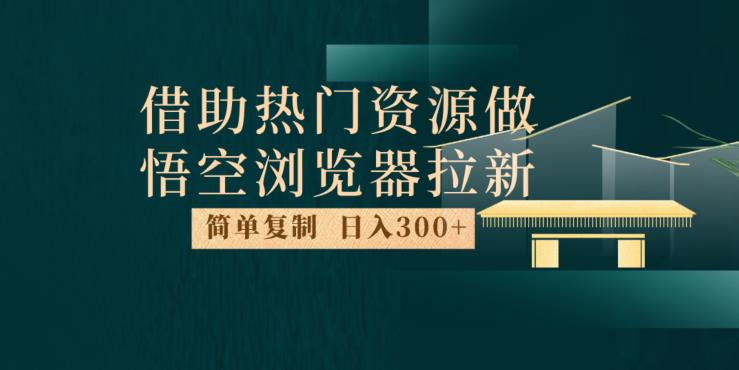 最新借助热门资源悟空浏览器拉新玩法，日入300+，人人可做，每天1小时【揭秘】第一学习库-致力于各大收费VIP教程和网赚项目分享第一学习库