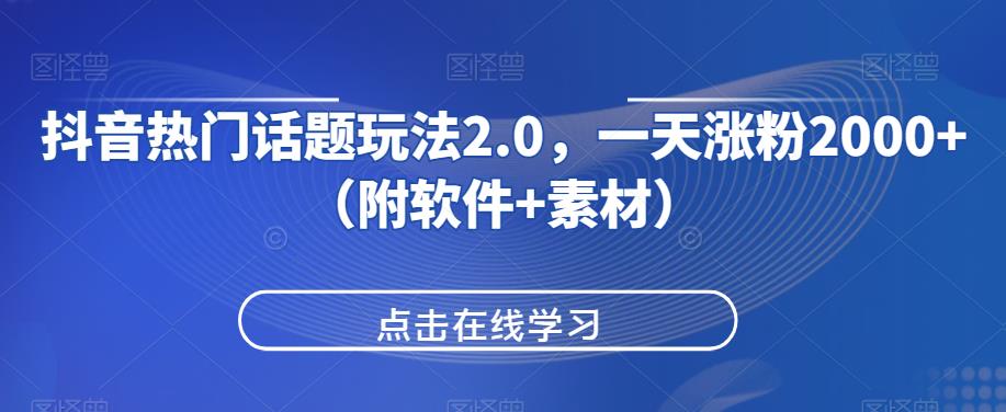 抖音热门话题玩法2.0，一天涨粉2000+（附软件+素材）第一学习库-致力于各大收费VIP教程和网赚项目分享第一学习库