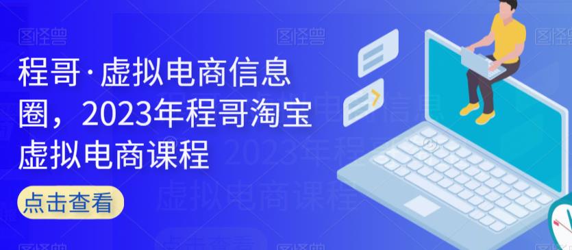 程哥·虚拟电商信息圈，2023年程哥淘宝虚拟电商课程第一学习库-致力于各大收费VIP教程和网赚项目分享第一学习库