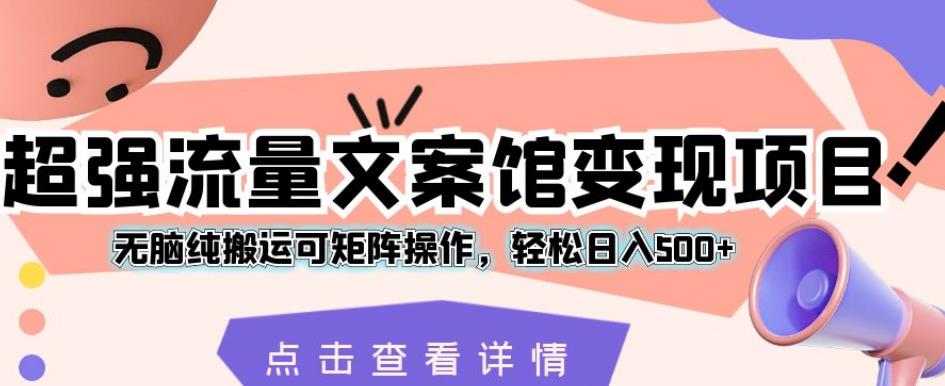 超强流量文案馆变现项目，无脑纯搬运可矩阵操作，轻松日入500+【揭秘】第一学习库-致力于各大收费VIP教程和网赚项目分享第一学习库