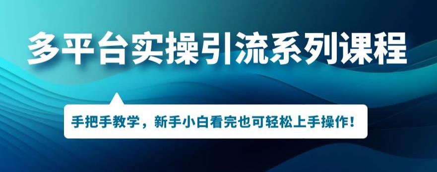 多平台引流实操系列课程，新手小白看完也可轻松上手进行引流操作第一学习库-致力于各大收费VIP教程和网赚项目分享第一学习库