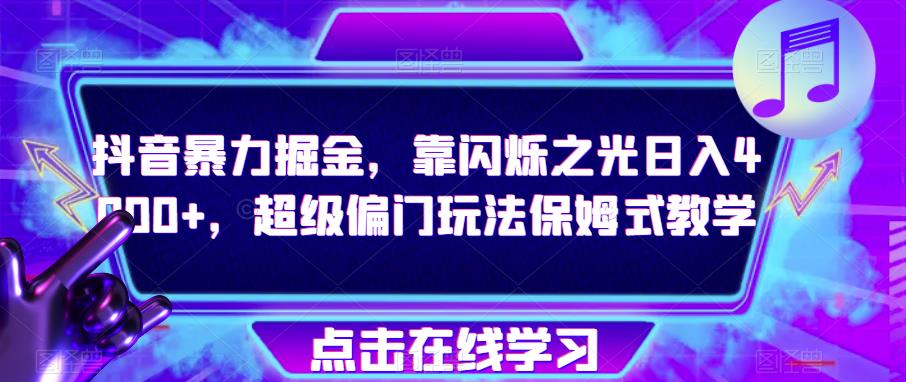 抖音暴力掘金，靠闪烁之光日入4000+，超级偏门玩法保姆式教学第一学习库-致力于各大收费VIP教程和网赚项目分享第一学习库