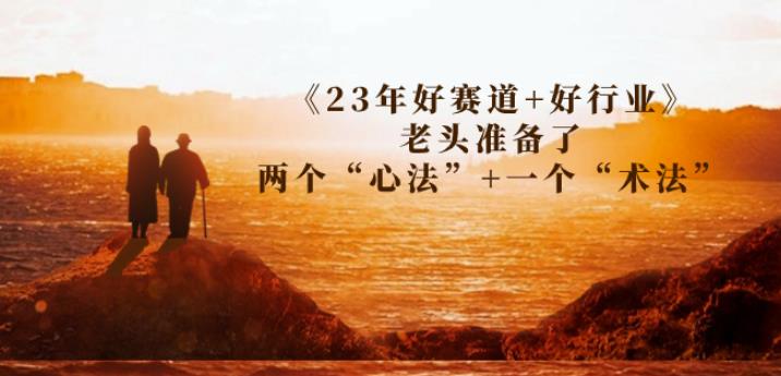 某收费文章《23年好赛道+好行业》老头准备了两个“心法”+一个“术法”第一学习库-致力于各大收费VIP教程和网赚项目分享第一学习库