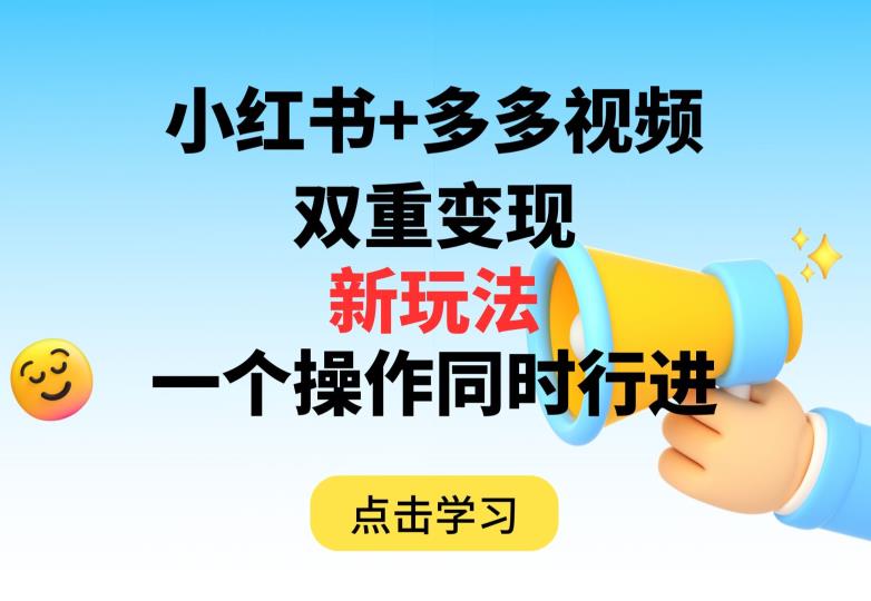 多多视频+小红书，双重变现新玩法，可同时进行【揭秘】第一学习库-致力于各大收费VIP教程和网赚项目分享第一学习库