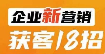 企业新营销获客18招，传统企业转型必学，让您的生意更好做！第一学习库-致力于各大收费VIP教程和网赚项目分享第一学习库