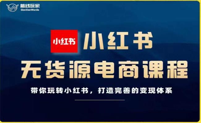 前线玩家-小红书无货源电商，带你玩转小红书，打造完善的变现体系第一学习库-致力于各大收费VIP教程和网赚项目分享第一学习库