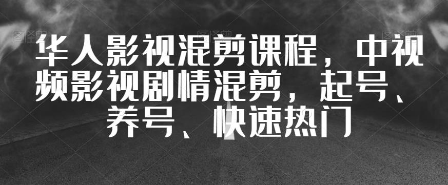 华人影视混剪课程，中视频影视剧情混剪，起号、养号、快速热门第一学习库-致力于各大收费VIP教程和网赚项目分享第一学习库