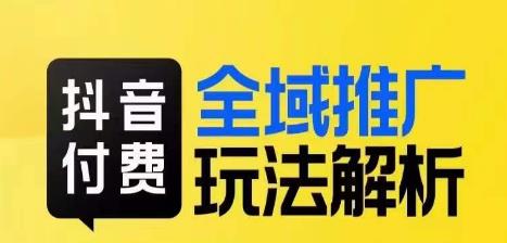 抖音付费全域推广玩法解析，抓住平台红利，小付费撬动大流量第一学习库-致力于各大收费VIP教程和网赚项目分享第一学习库