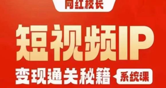 网红校长短视频IP变现通关秘籍｜系统课，产品篇，短视频篇，商业篇，私域篇，直播篇第一学习库-致力于各大收费VIP教程和网赚项目分享第一学习库