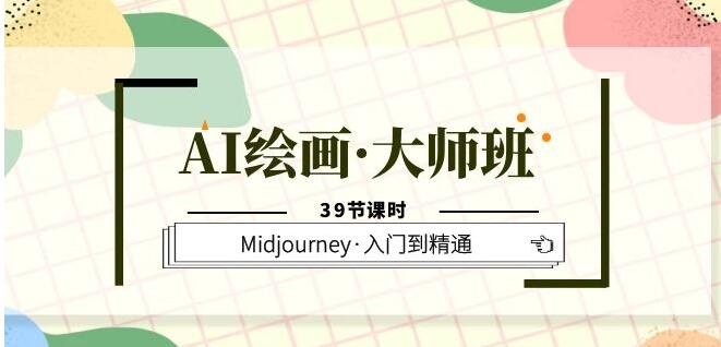 AI绘画·大师班，Midjourney·入门到精通（39节课时）第一学习库-致力于各大收费VIP教程和网赚项目分享第一学习库