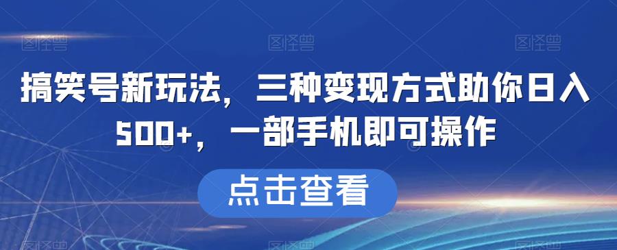 搞笑号新玩法，三种变现方式助你日入500+，一部手机即可操作【揭秘】第一学习库-致力于各大收费VIP教程和网赚项目分享第一学习库